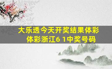 大乐透今天开奖结果体彩体彩浙江6 1中奖号码